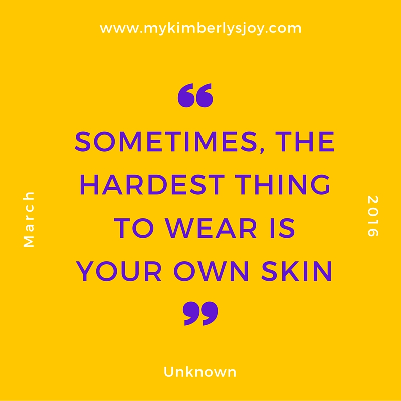 Sometimes the hardest thing to wear is Your Own Skin